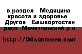  в раздел : Медицина, красота и здоровье » Другое . Башкортостан респ.,Мечетлинский р-н